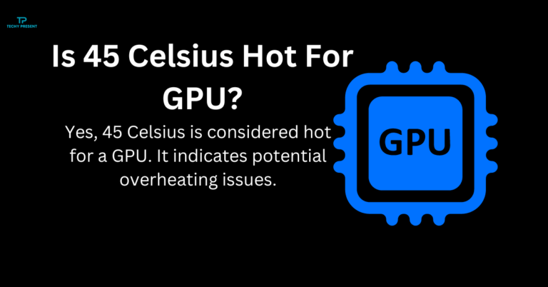 Is 45 Celsius Hot For GPU? Find Out What’s Normal and Safe